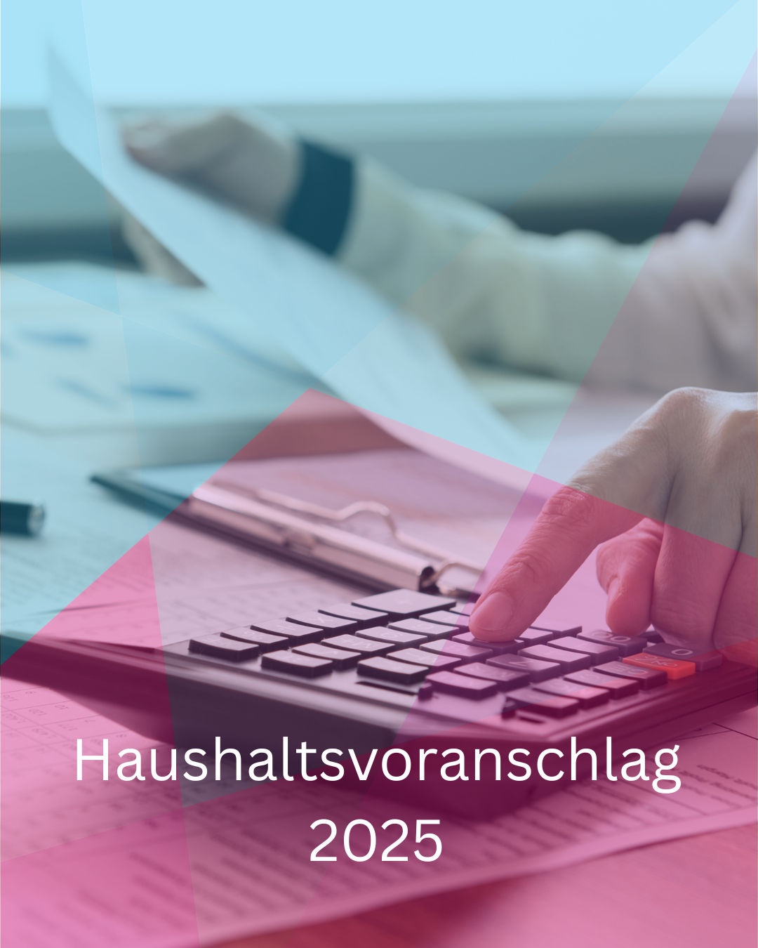 Titelseite eines Dokuments mit dem Titel ‚Haushaltsvoranschlag 2025‘. Im Hintergrund sieht man eine Person, die mit einem Taschenrechner arbeitet und ein Dokument in der Hand hält. Farbige transparente Formen überlagern das Bild.